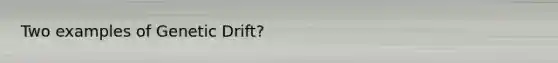 Two examples of Genetic Drift?