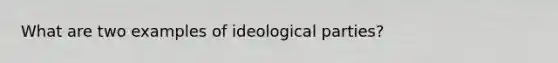 What are two examples of ideological parties?