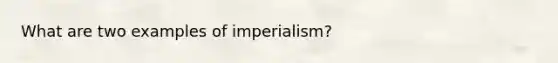 What are two examples of imperialism?