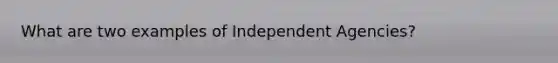 What are two examples of Independent Agencies?