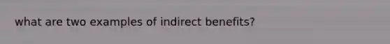 what are two examples of indirect benefits?
