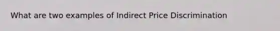 What are two examples of Indirect Price Discrimination