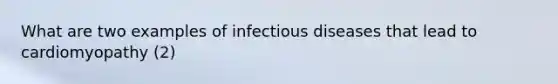 What are two examples of infectious diseases that lead to cardiomyopathy (2)