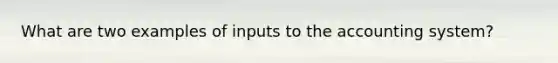 What are two examples of inputs to the accounting system?