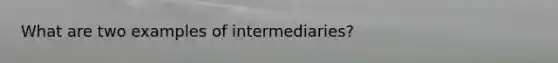 What are two examples of intermediaries?