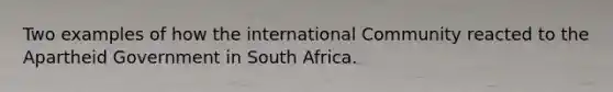 Two examples of how the international Community reacted to the Apartheid Government in South Africa.