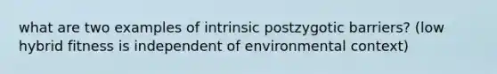 what are two examples of intrinsic postzygotic barriers? (low hybrid fitness is independent of environmental context)