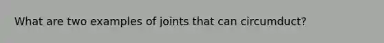 What are two examples of joints that can circumduct?