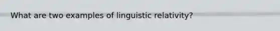 What are two examples of linguistic relativity?