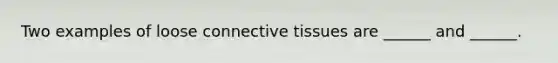 Two examples of loose connective tissues are ______ and ______.