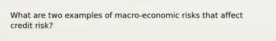 What are two examples of macro-economic risks that affect credit risk?