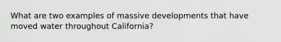 What are two examples of massive developments that have moved water throughout California?