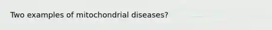 Two examples of mitochondrial diseases?