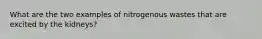 What are the two examples of nitrogenous wastes that are excited by the kidneys?