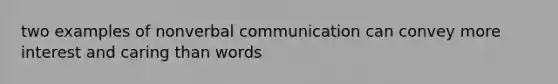 two examples of nonverbal communication can convey more interest and caring than words