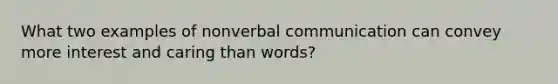 What two examples of nonverbal communication can convey more interest and caring than words?