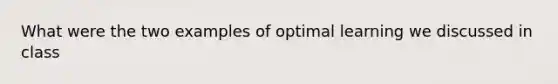 What were the two examples of optimal learning we discussed in class