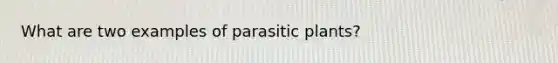 What are two examples of parasitic plants?