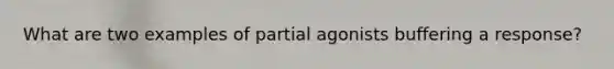 What are two examples of partial agonists buffering a response?