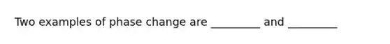 Two examples of phase change are _________ and _________