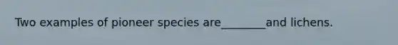 Two examples of pioneer species are________and lichens.