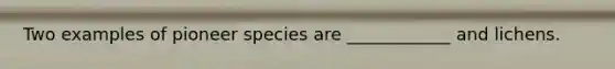 Two examples of pioneer species are ____________ and lichens.