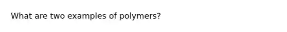 What are two examples of polymers?