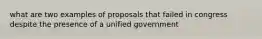 what are two examples of proposals that failed in congress despite the presence of a unified government