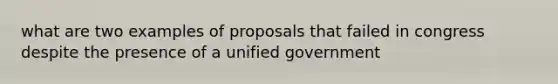 what are two examples of proposals that failed in congress despite the presence of a unified government