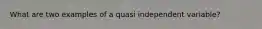 What are two examples of a quasi independent variable?