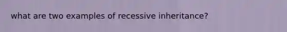 what are two examples of recessive inheritance?