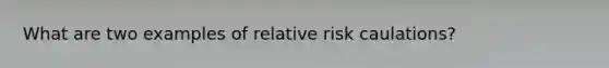 What are two examples of relative risk caulations?