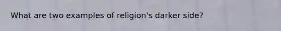 What are two examples of religion's darker side?