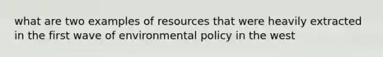 what are two examples of resources that were heavily extracted in the first wave of environmental policy in the west