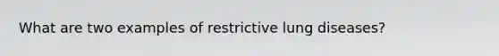 What are two examples of restrictive lung diseases?