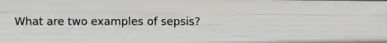 What are two examples of sepsis?