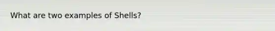 What are two examples of Shells?