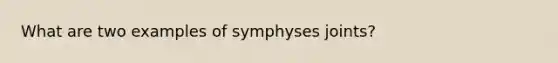 What are two examples of symphyses joints?