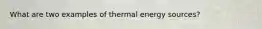What are two examples of thermal energy sources?