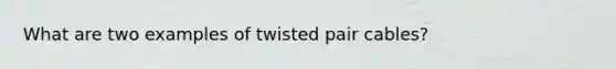 What are two examples of twisted pair cables?
