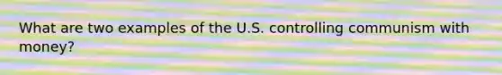 What are two examples of the U.S. controlling communism with money?