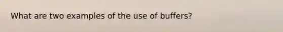 What are two examples of the use of buffers?