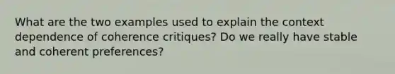 What are the two examples used to explain the context dependence of coherence critiques? Do we really have stable and coherent preferences?