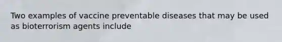 Two examples of vaccine preventable diseases that may be used as bioterrorism agents include