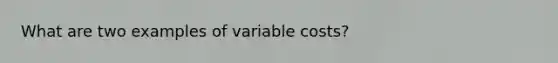 What are two examples of variable costs?