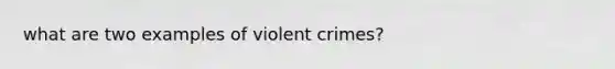 what are two examples of violent crimes?