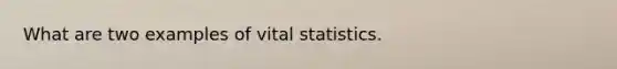 What are two examples of vital statistics.