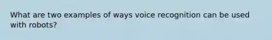 What are two examples of ways voice recognition can be used with robots?