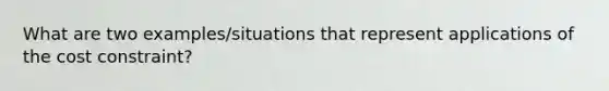 What are two examples/situations that represent applications of the cost constraint?