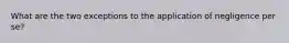 What are the two exceptions to the application of negligence per se?